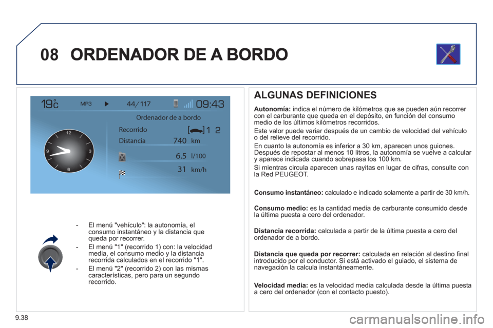 Peugeot Expert Tepee 2012  Manual del propietario (in Spanish) 9.38
08
-   El menú "vehículo": la autonomía, elconsumo instantáneo y la distancia que queda por recorrer.
-   El menú "1" 
(recorrido 1) con: la velocidad 
media, el consumo medio y la distancia