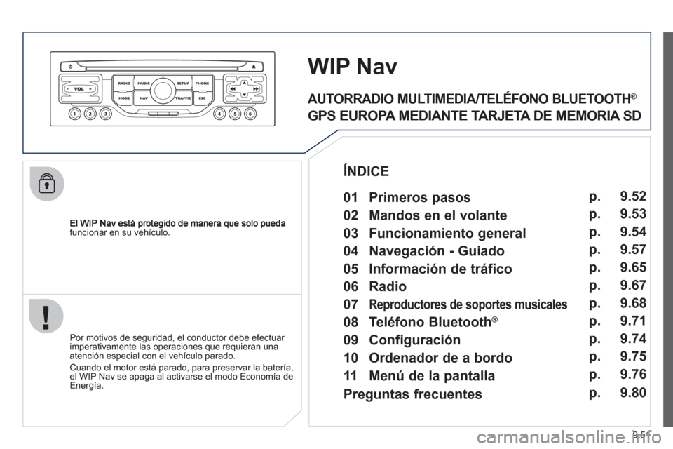 Peugeot Expert Tepee 2012  Manual del propietario (in Spanish) 9.51
funcionar en su vehículo.
WIPNav
   
Por motivos de seguridad, el conductor debe efectuar imperativamente las operaciones que requieran una 
atención especial con el vehículo parado. 
 
Cuando