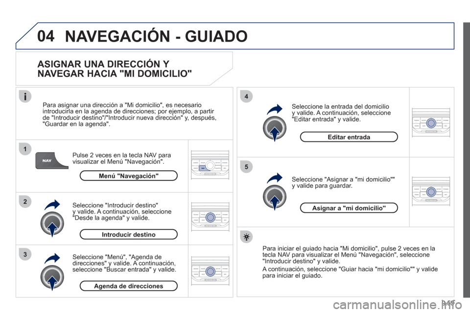 Peugeot Expert Tepee 2012  Manual del propietario (in Spanish) 9.59
04
1
2
3
5
4
  NAVEGACIÓN - GUIADO 
 
 
ASIGNAR UNA DIRECCIÓN Y 
NAVEGAR HACIA "MI DOMICILIO" 
Pulse 2 veces en la tecla NAV para
visualizar el Menú "Navegación".    
Para asi
gnar una direcc