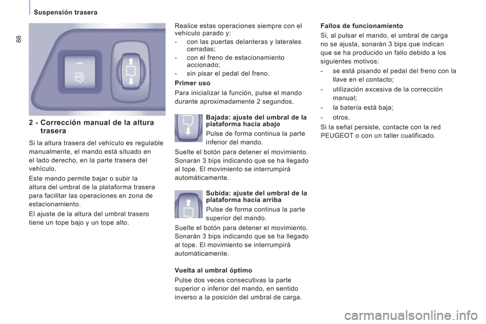 Peugeot Expert Tepee 2012  Manual del propietario (in Spanish) 88
   
Suspensión trasera 
 
 
2 -  Corrección manual de la alturatrasera 
 
Si la altura trasera del vehículo es regulable 
manualmente, el mando está situado en 
el lado derecho, en la parte tra