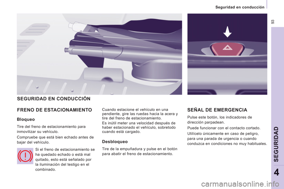 Peugeot Expert Tepee 2012 Manual del propietario (in Spanish) 93
Seguridad en conducción
SEGURIDA
D
4
FRENO DE ESTACIONAMIENTO
Cuando estacione el vehículo en una
pendiente, gire las ruedas hacia la acera y
tire del freno de estacionamiento.
Peugeot Expert Tepee 2012 Manual del propietario (in Spanish) 93
Seguridad en conducción
SEGURIDA
D
4
FRENO DE ESTACIONAMIENTO
Cuando estacione el vehículo en una
pendiente, gire las ruedas hacia la acera y
tire del freno de estacionamiento.