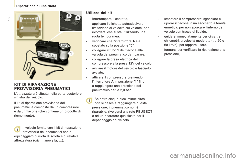 Peugeot Expert Tepee 2012  Manuale del proprietario (in Italian) 130
   
 
Riparazione di una ruota 
 
KIT DI RIPARAZIONE PROVVISORIA PNEUMATICI
 
Lattrezzatura è situata nella parte posteriore 
sinistra del veicolo. 
  Il kit di riparazione provvisoria dei 
pneu