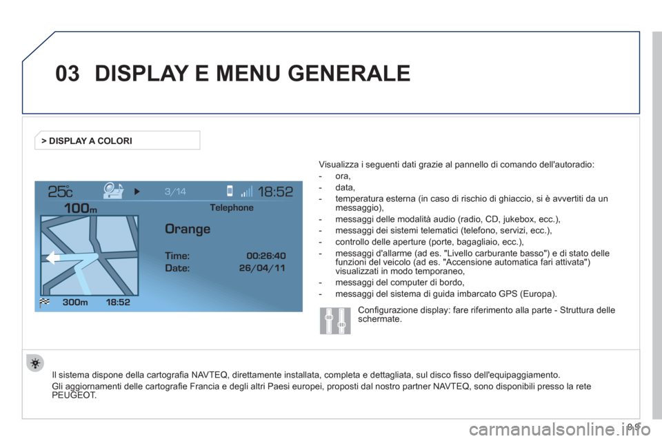 Peugeot Expert Tepee 2012  Manuale del proprietario (in Italian) 9.9
03
°
DISPLAY E MENU GENERALE
  Il sistema dispone della cartograﬁ a NAVTEQ, direttamente installata, completa e dettagliata, sul disco ﬁ sso dellequipaggiamento.  
Gli aggiornamenti delle ca