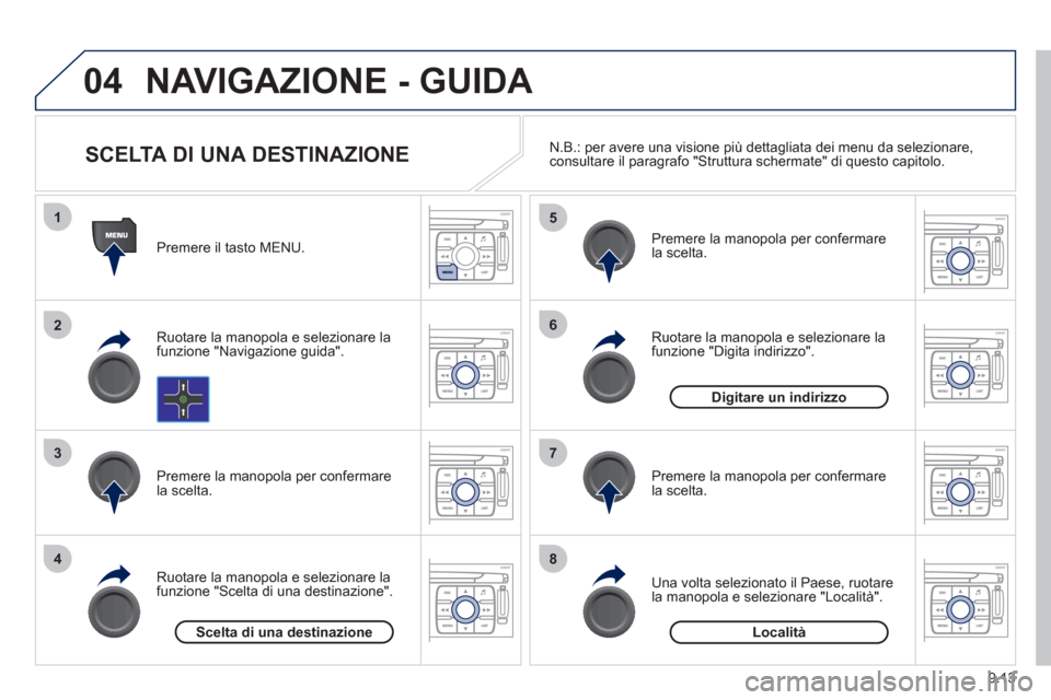 Peugeot Expert Tepee 2012  Manuale del proprietario (in Italian) 9.13
04
1
2
3
4
5
6
7
8
NAVIGAZIONE - GUIDA 
   
Premere il tasto MENU.  
   
Ruotare la manopola e selezionare la funzione "Navigazione guida".  
   
Premere la manopola per confermare 
la scelta.
  