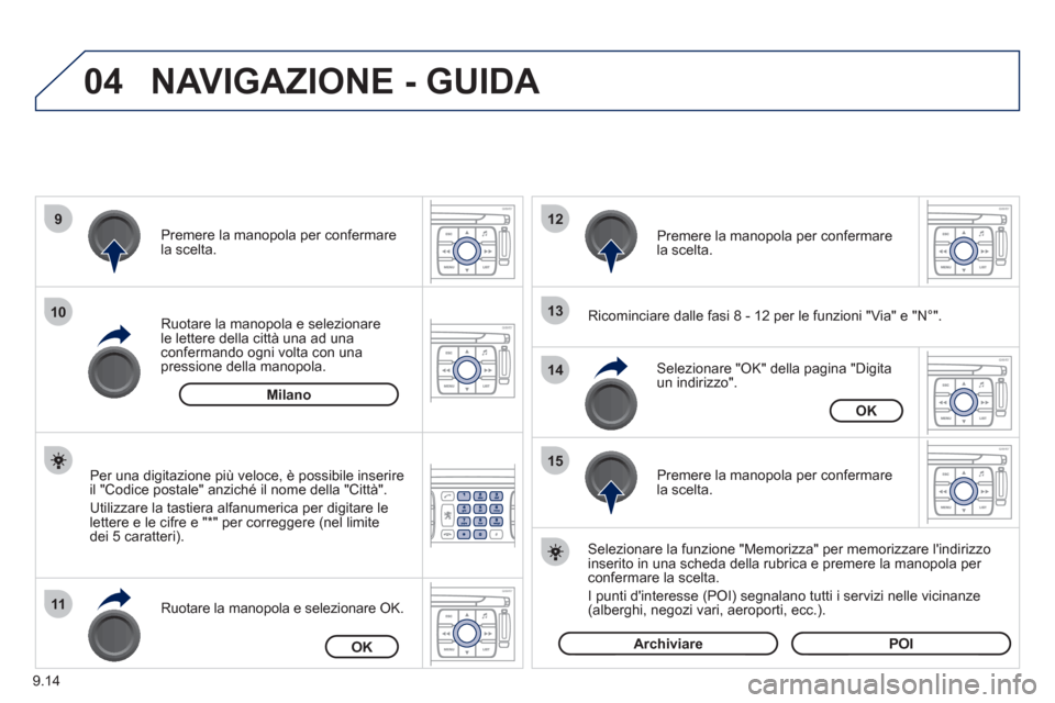 Peugeot Expert Tepee 2012  Manuale del proprietario (in Italian) 9.14
04
9
10
11
12
13
14
15
NAVIGAZIONE - GUIDA 
   
Ricominciare dalle fasi 8 - 12 per le funzioni "Via" e "N°".
Ruotare la manopola e selezionarele lettere della città una ad una confermando ogni 