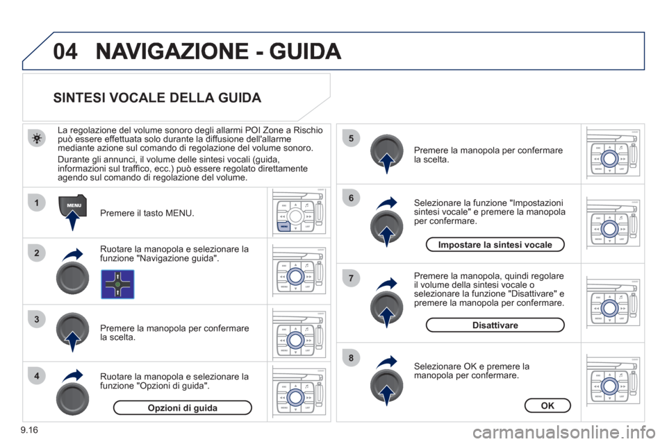 Peugeot Expert Tepee 2012  Manuale del proprietario (in Italian) 9.16
04
1
2
3
5
6
7
8
4
   
 
 
 
 
 
 
 
 
SINTESI VOCALE DELLA GUIDA 
 
 
Premere il tasto MENU.      
La re
golazione del volume sonoro degli allarmi POI Zone a Rischiopuò essere effettuata solo d