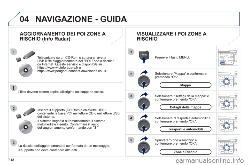 Peugeot Expert Tepee 2012  Manuale del proprietario (in Italian) 9.18
04
1
2
3
5
4
1
2
3
NAVIGAZIONE - GUIDA 
Selezionare "Mappa" e confermarepremendo "OK".  Premere il tasto MEN
U.
Selezionare "Trasporti e automobili" econfermare premendo "OK". Selezionare "Detta
