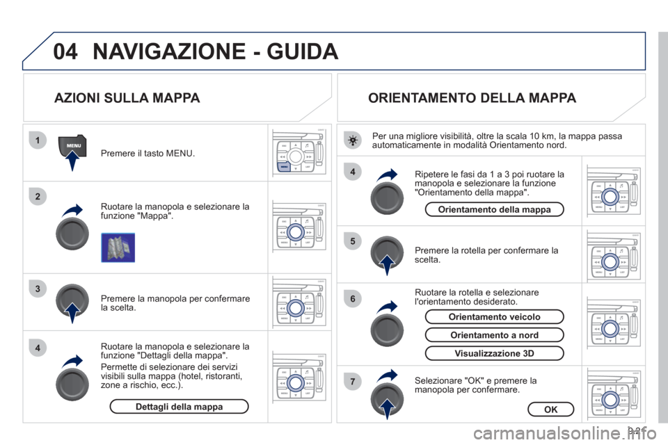 Peugeot Expert Tepee 2012  Manuale del proprietario (in Italian) 9.21
04
1
2
3
4
4
5
6
7
NAVIGAZIONE - GUIDA 
   
 
 
 
 
 
 
 
AZIONI SULLA MAPPA 
 
 
Ruotare la manopola e selezionare la funzione "Mappa".      
Premere il tasto MENU.  
   
Ruotare la manopola e s