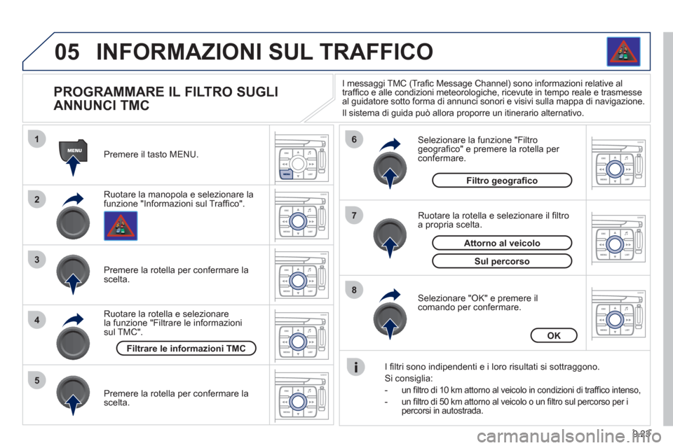 Peugeot Expert Tepee 2012  Manuale del proprietario (in Italian) 9.23
05
1
2
3
5
6
7
8
4
INFORMAZIONI SUL TRAFFICO
   
 
 
 
 
 
 
 
 
PROGRAMMARE IL FILTRO SUGLI 
ANNUNCI TMC 
Ruotare la manopola e selezionare la
funzione "Informazioni sul Trafﬁ co".   Premere i