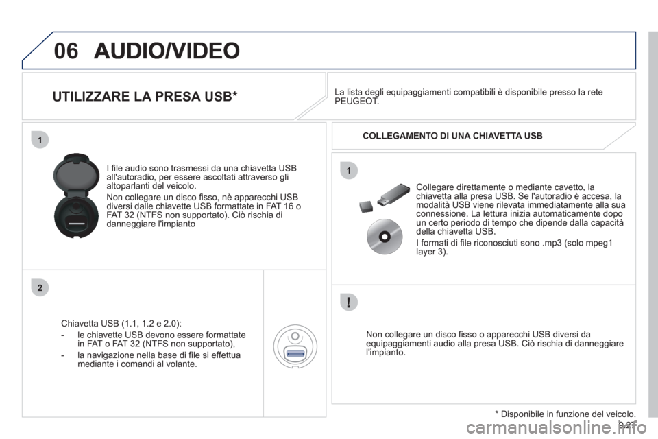 Peugeot Expert Tepee 2012  Manuale del proprietario (in Italian) 9.27
06
1
2
1
   
 
 
 
 
 
 
 
 
UTILIZZARE LA PRESA USB *  
Chiavetta USB (1.1, 1.2 e 2.0): 
-  l
e chiavette USB devono essere formattatein FAT o FAT 32 (NTFS non supportato), 
-  la navi
gazione n