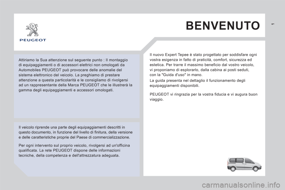 Peugeot Expert Tepee 2012  Manuale del proprietario (in Italian)   BENVENUTO 
 
Il nuovo Expert Tepee è stato progettato per soddisfare ogni 
vostra esigenza in fatto di praticità, comfort, sicurezza ed 
estetica. Per trarre il massimo beneficio dal vostro veicol