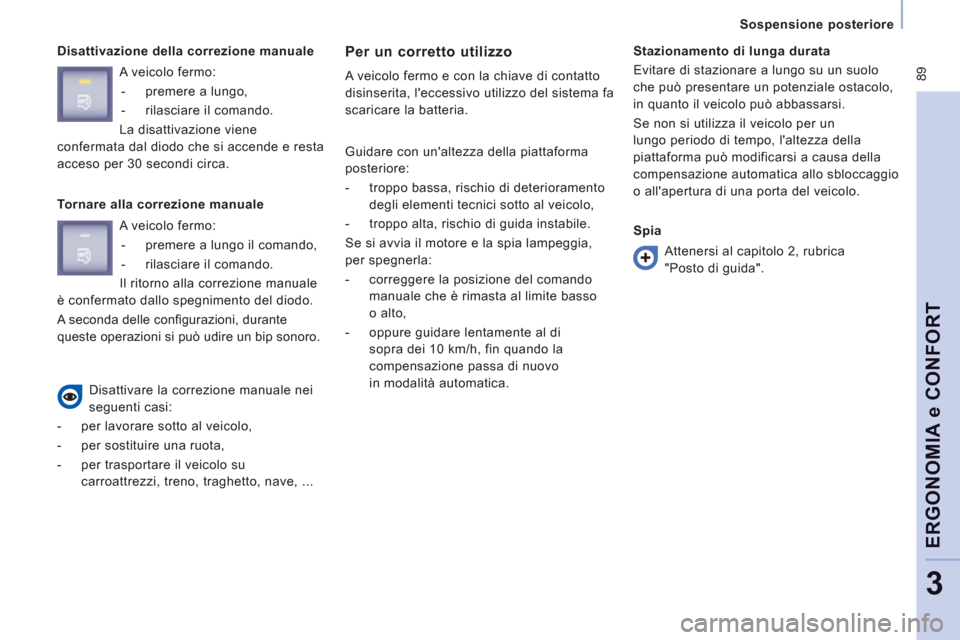 Peugeot Expert Tepee 2012  Manuale del proprietario (in Italian)  89
Sospensione posteriore  
ERGONOMIA e CONFOR
T
3
 
 
Disattivazione della correzione manuale Per un corretto utilizzo 
 
A veicolo fermo e con la chiave di contatto 
disinserita, leccessivo utiliz