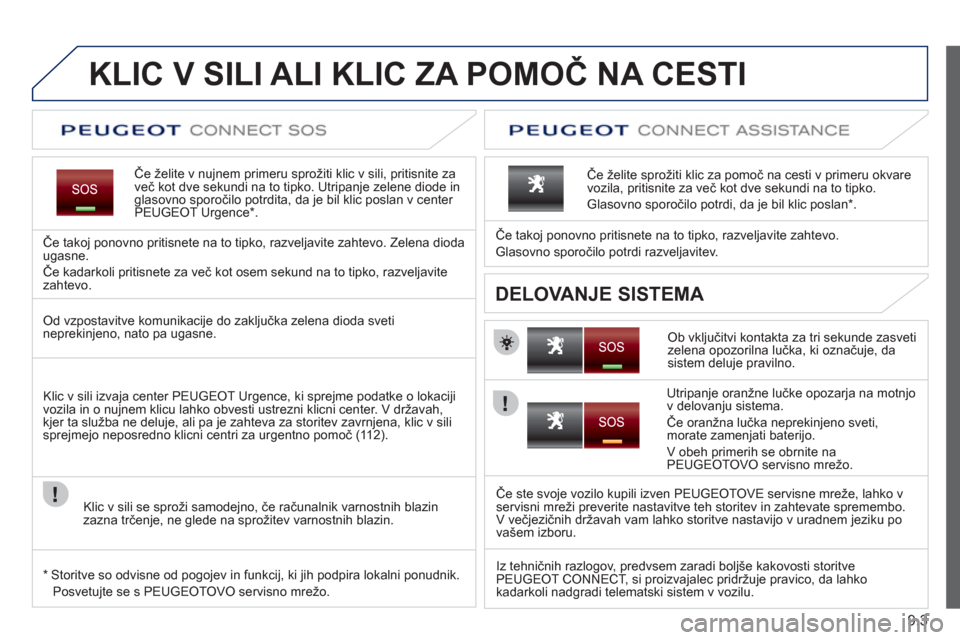 Peugeot Expert Tepee 2012 Priročnik za lastnika (in Slovenian) 9.3
KLIC V SILI ALI KLIC ZA POMOČ NA CESTI
Če želite v nujnem primeru sprožiti klic v sili, pritisnite za
več kot dve sekundi na to tipko. Utripanje zelene diode in
glasovno Peugeot Expert Tepee 2012 Priročnik za lastnika (in Slovenian) 9.3
KLIC V SILI ALI KLIC ZA POMOČ NA CESTI
Če želite v nujnem primeru sprožiti klic v sili, pritisnite za
več kot dve sekundi na to tipko. Utripanje zelene diode in
glasovno