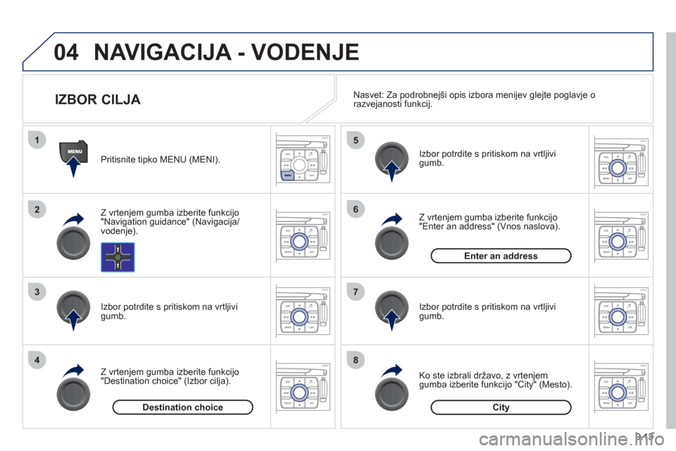 Peugeot Expert Tepee 2012 Priročnik za lastnika (in Slovenian) 9.13
04
1
2
3
4
5
6
7
8
NAVIGACIJA - VODENJE
Pritisnite tipko MENU (MENI).
Z vrten
jem gumba izberite funkcijo
"Navigation guidance" (Navigacija/vodenje).
Izbor potrdite s pritiskom n Peugeot Expert Tepee 2012 Priročnik za lastnika (in Slovenian) 9.13
04
1
2
3
4
5
6
7
8
NAVIGACIJA - VODENJE
Pritisnite tipko MENU (MENI).
Z vrten
jem gumba izberite funkcijo
"Navigation guidance" (Navigacija/vodenje).
Izbor potrdite s pritiskom n