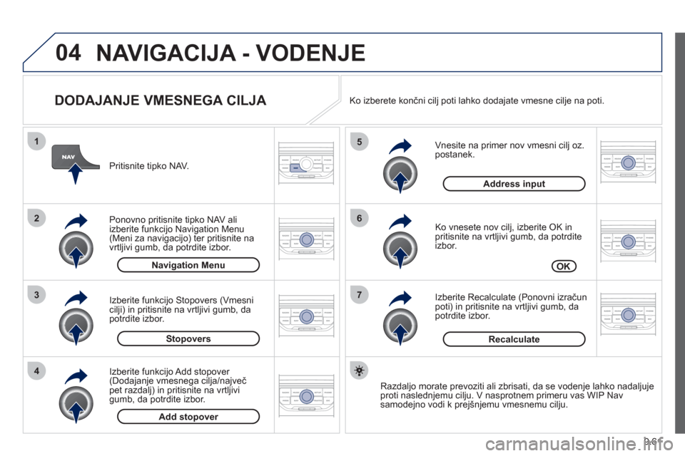 Peugeot Expert Tepee 2012 Priročnik za lastnika (in Slovenian) 9.61
04
7
6
5
4
3
2
1
DODAJANJE VMESNEGA CILJA
Vnesite na primer nov vmesni cilj oz.postanek.
Ko vnesete nov cil
j, izberite OK in pritisnite na vrtljivi gumb, da potrdite
izbor.
I Peugeot Expert Tepee 2012 Priročnik za lastnika (in Slovenian) 9.61
04
7
6
5
4
3
2
1
DODAJANJE VMESNEGA CILJA
Vnesite na primer nov vmesni cilj oz.postanek.
Ko vnesete nov cil
j, izberite OK in pritisnite na vrtljivi gumb, da potrdite
izbor.
I