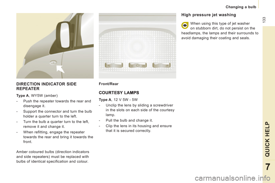 Peugeot Expert Tepee 2011  Owners Manual  133
Changing a bulb
QUICK HELP
7
   
DIRECTION INDICATOR SIDEREPEATER
 
 
Type A 
, WY5W (amber) 
   
 
-   Push the repeater towards the rear and 
disengage it. 
   
-   Support the connector and tu