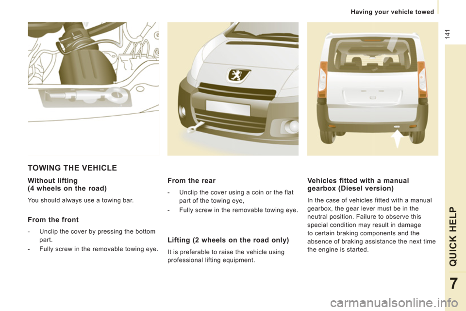 Peugeot Expert Tepee 2011  Owners Manual  141
   
 
Having your vehicle towed
QUICK HELP
7
 
 
Without lifting(4 wheels on the road)
 
You should always use a towing bar.  
 
 
From the front
 
 
 
-   Unclip the cover by pressing the bottom