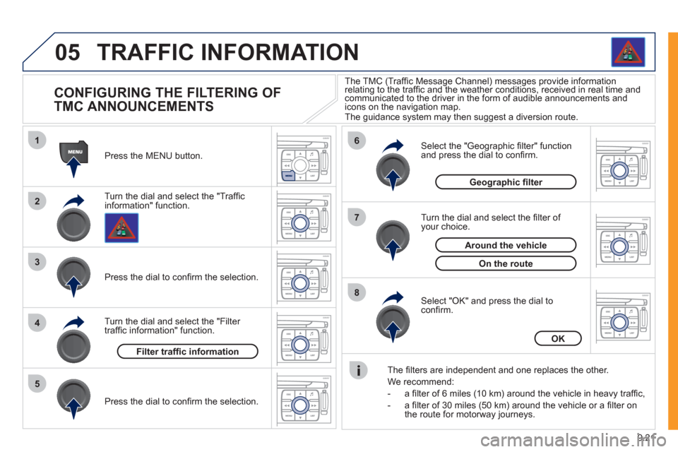 Peugeot Expert Tepee 2011  Owners Manual 9.21
05
1
2
3
5
6
7
8
4
TRAFFIC INFORMATION 
   
 
 
 
 
 
 
 
 
CONFIGURING THE FILTERING OF 
TMC ANNOUNCEMENTS 
Turn the dial and select the "Trafﬁ cinformation" function.   Press the MENU button.