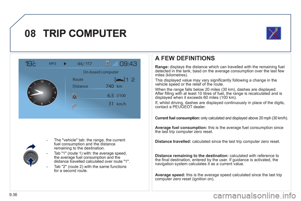 Peugeot Expert Tepee 2011  Owners Manual 9.36
08
-   The "vehicle" tab: the range, the current 
fuel consumption and the distance 
remaining to the destination. 
-  Tab "1" 
(route 1) with: the average speed,
the average fuel consumption and