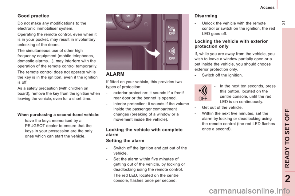 Peugeot Expert Tepee 2011  Owners Manual 21
   
 
Access  
 
READY TO SET OFF
2
ALARM
 
If fitted on your vehicle, this provides two 
types of protection: 
   
 
-   exterior protection: it sounds if a front/
rear door or the bonnet is opene