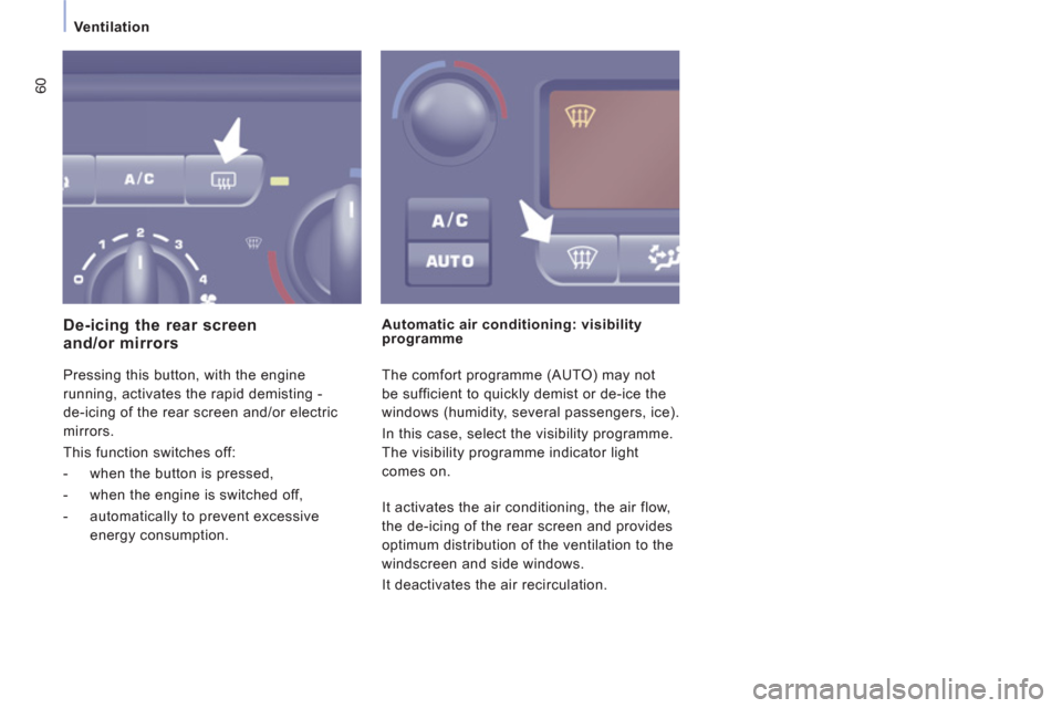 Peugeot Expert Tepee 2011  Owners Manual 60
Ventilation
  Pressing this button, with the engine 
running, activates the rapid demisting - 
de-icing of the rear screen and/or electric 
mirrors. 
  This function switches off: 
   
 
-   when t