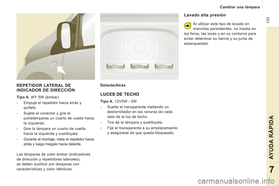 Peugeot Expert Tepee 2011 Manual del propietario (in Spanish) 133
Cambiar una lámpara
AYUDA RÁPIDA
7
REPETIDOR LATERAL DE
INDICADOR DE DIRECCIÓN
Tipo A
, WY 5W (ámbar)
- Empuje el repetidor hacia atrás y
quítelo.
- Sujete el cone Peugeot Expert Tepee 2011 Manual del propietario (in Spanish) 133
Cambiar una lámpara
AYUDA RÁPIDA
7
REPETIDOR LATERAL DE
INDICADOR DE DIRECCIÓN
Tipo A
, WY 5W (ámbar)
- Empuje el repetidor hacia atrás y
quítelo.
- Sujete el cone