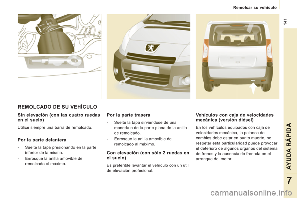 Peugeot Expert Tepee 2011  Manual del propietario (in Spanish)  141
   
 
Remolcar su vehículo
AYUDA RÁPIDA
7
 
 
Sin elevación (con las cuatro ruedasen el suelo)
 
Utilice siempre una barra de remolcado.  
 
 
Por la parte delantera
 
 
 
-   Suelte la tapa p