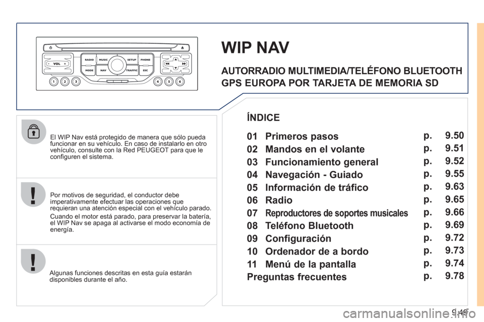Peugeot Expert Tepee 2011  Manual del propietario (in Spanish) 9.49
   
El WIP Nav está protegido de manera que sólo pueda funcionar en su vehículo. En caso de instalarlo en otrovehículo, consulte con la Red PEUGEOT para que le conﬁ guren el sistema.  
   
