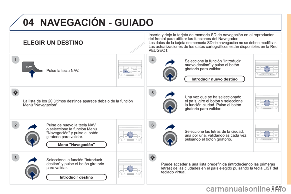 Peugeot Expert Tepee 2011  Manual del propietario (in Spanish) 9.55
04
1
2
3
5
6
4
  NAVEGACIÓN - GUIADO 
 
 
 
 
 
 
 
 
 
 
 
 
 
 
 
 
ELEGIR UN DESTINO 
Pulse de nuevo la tecla NAV o seleccione la función Menú "Navegación" y pulse el botón giratorio para