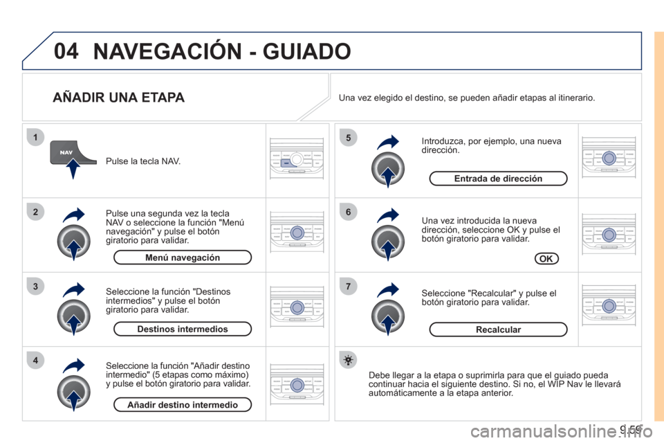 Peugeot Expert Tepee 2011 Manual del propietario (in Spanish) 9.59
04
7
6
5
4
3
2
1
AÑADIR UNA ETAPA
Introduzca, por ejemplo, una nueva dirección.
Una vez introducida la nueva
dirección, seleccione OK y pulse el
botón giratorio para validar.
Peugeot Expert Tepee 2011 Manual del propietario (in Spanish) 9.59
04
7
6
5
4
3
2
1
AÑADIR UNA ETAPA
Introduzca, por ejemplo, una nueva dirección.
Una vez introducida la nueva
dirección, seleccione OK y pulse el
botón giratorio para validar.