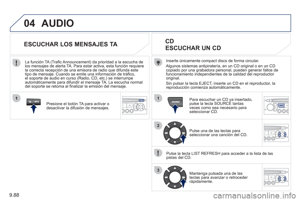 Peugeot Expert Tepee 2011  Manual del propietario (in Spanish) 9.88
04
1
2
3
  AUDIO 
Inserte únicamente compact discs de forma circular.
  Al
gunos sistemas antipiratería, en un CD original o en un CDcopiado por una grabadora personal, pueden generar fallos de