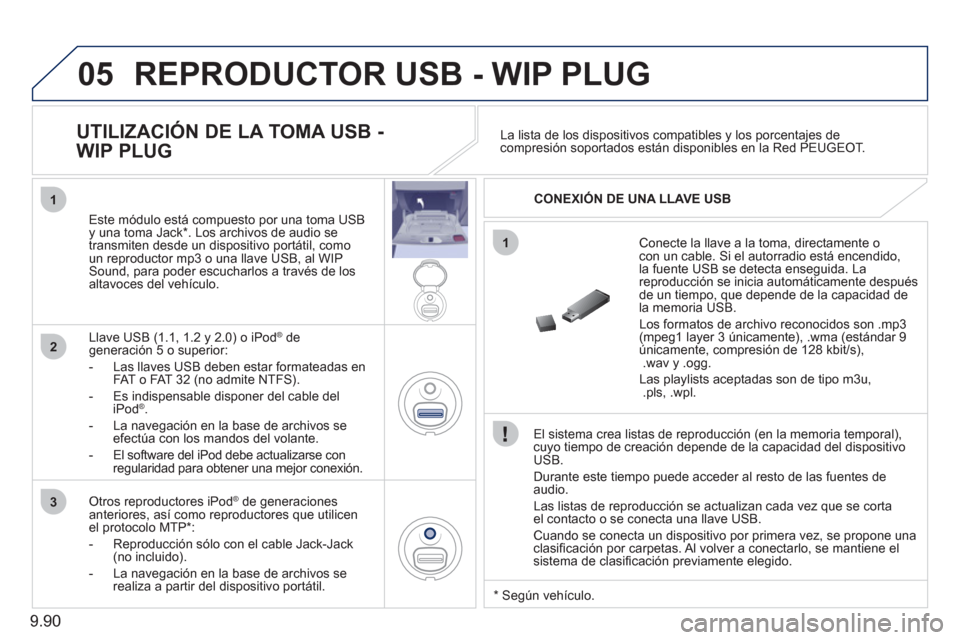 Peugeot Expert Tepee 2011  Manual del propietario (in Spanish) 9.90
05
1
1
2
3
  REPRODUCTOR USB - WIP PLUG
 
 
El sistema crea listas de reproducción (en la memoria temporal),cuyo tiempo de creación depende de la capacidad del dispositivoUSB.
  Durante este ti