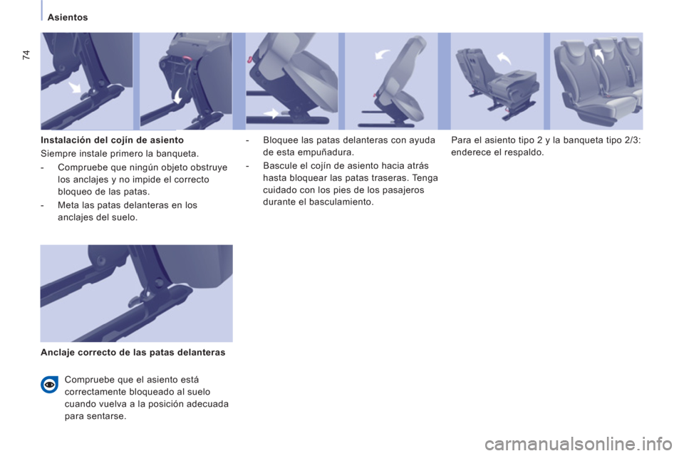 Peugeot Expert Tepee 2011  Manual del propietario (in Spanish) 74
Asientos
   
Instalación del cojín de asiento 
  Siempre instale primero la banqueta. 
   
 
-   Compruebe que ningún objeto obstruye 
los anclajes y no impide el correcto 
bloqueo de las patas.
