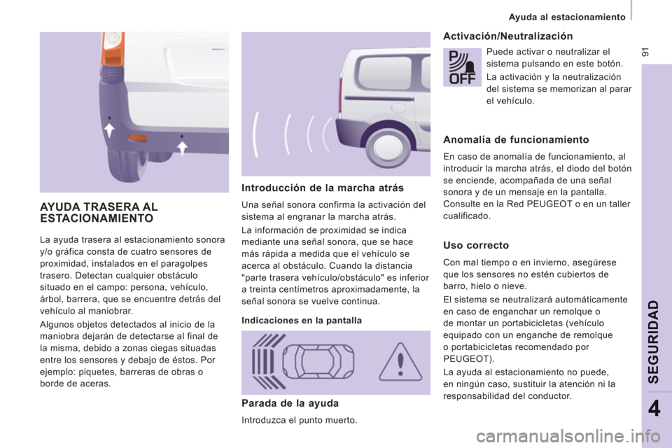 Peugeot Expert Tepee 2011  Manual del propietario (in Spanish)  91
   
 
Ayuda al estacionamiento  
 
SEGURIDA
D
4
 
La ayuda trasera al estacionamiento sonora 
y/o gráfica consta de cuatro sensores de 
proximidad, instalados en el paragolpes 
trasero. Detectan 
