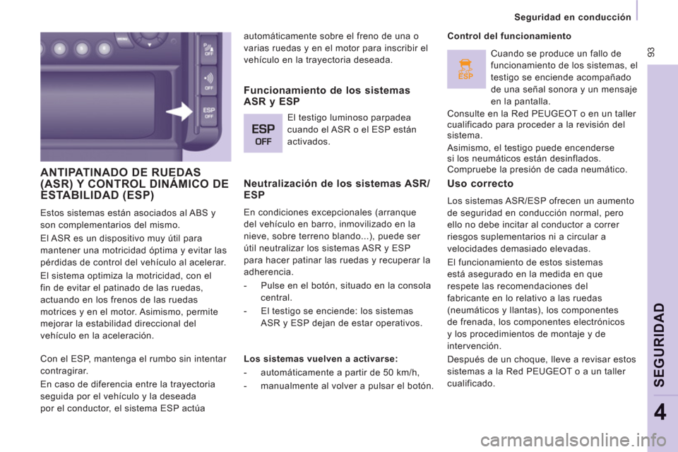 Peugeot Expert Tepee 2011  Manual del propietario (in Spanish) ESP
 93
   
 
Seguridad en conducción  
 
SEGURIDA
D
4
 
ANTIPATINADO DE RUEDAS (ASR) Y CONTROL DINÁMICO DEESTABILIDAD (ESP)
 
Estos sistemas están asociados al ABS y 
son complementarios del mismo