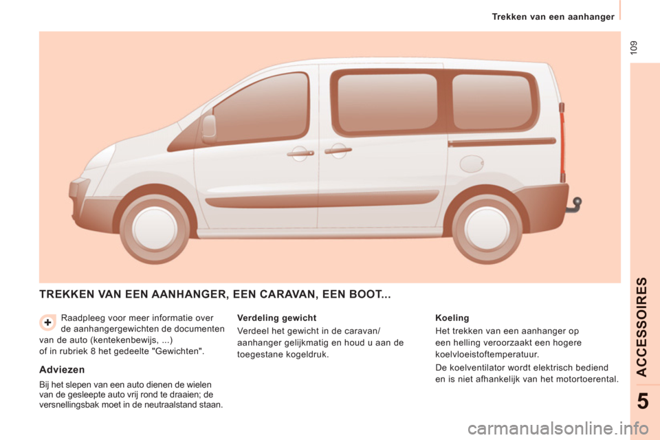Peugeot Expert Tepee 2011 Handleiding (in Dutch) 109
Trekken van een aanhanger
ACCE
SS
OIRE
S
5
Raadpleeg voor meer informatie over
de aanhangergewichten de documenten
van de auto (kentekenbewijs, ...)
of in rubriek 8 het gedeelte "Gewich Peugeot Expert Tepee 2011 Handleiding (in Dutch) 109
Trekken van een aanhanger
ACCE
SS
OIRE
S
5
Raadpleeg voor meer informatie over
de aanhangergewichten de documenten
van de auto (kentekenbewijs, ...)
of in rubriek 8 het gedeelte "Gewich