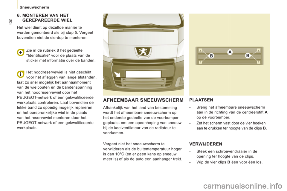 Peugeot Expert Tepee 2011  Handleiding (in Dutch) 130
Sneeuwscherm
AFNEEMBAAR SNEEUWSCHERM
  Afhankelijk van het land van bestemming 
wordt het afneembare sneeuwscherm op 
het onderste gedeelte van de voorbumper 
geplaatst om een opeenhoping van snee