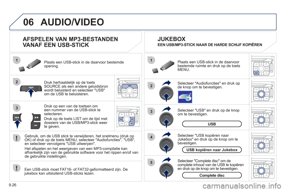 Peugeot Expert Tepee 2011  Handleiding (in Dutch) 9.26
06
1
2
4
3
5
1
2
3
AUDIO/VIDEO 
   
 
 
 
 
 
 
AFSPELEN VAN MP3-BESTANDEN 
VANAF EEN USB-STICK 
Druk herhaaldelijk op de toets SOURCE als een andere geluidsbron 
wordt beluisterd en selecteer "U