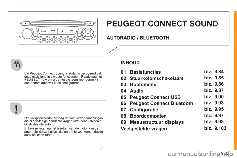 Peugeot Expert Tepee 2011 Handleiding (in Dutch) 9.83
PEUGEOT CONNECT SOUND
Uw Peugeot Connect Sound is zodanig gecodeerd dat
deze uitsluitend in uw auto functioneert. Raadplaag het PEUGEOT-netwerk als u het systeem voor gebruik in een andere a Peugeot Expert Tepee 2011 Handleiding (in Dutch) 9.83
PEUGEOT CONNECT SOUND
Uw Peugeot Connect Sound is zodanig gecodeerd dat
deze uitsluitend in uw auto functioneert. Raadplaag het PEUGEOT-netwerk als u het systeem voor gebruik in een andere a