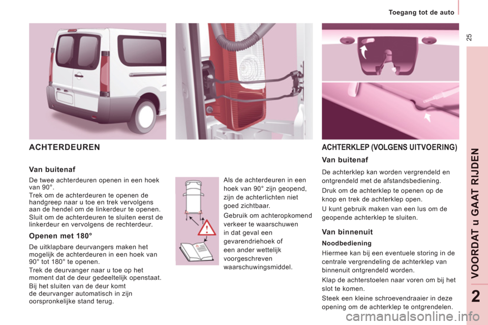 Peugeot Expert Tepee 2011  Handleiding (in Dutch)  25
VOORDAT 
u GAAT RIJDE
N
2
  ACHTERDEUREN 
 
Als de achterdeuren in een 
hoek van 90° zijn geopend, 
zijn de achterlichten niet 
goed zichtbaar. 
  Gebruik om achteropkomend 
verkeer te waarschuwe