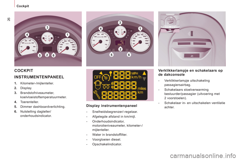 Peugeot Expert Tepee 2011  Handleiding (in Dutch) 26
Cockpit
  INSTRUMENTENPANEEL 
 
 
 
1. 
 Kilometer-/mijlenteller. 
   
2. 
 Display. 
   
3. 
 Brandstofniveaumeter, 
koelvloeistoftemperatuurmeter. 
   
4. 
 Toerenteller. 
   
5. 
 Dimmer dashboa