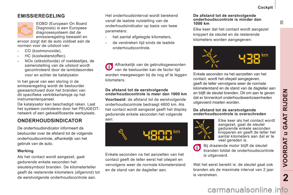 Peugeot Expert Tepee 2011  Handleiding (in Dutch)  35
Cockpit
VOORDAT 
u GAAT RIJDE
N
2
  Het onderhoudsinterval wordt berekend 
vanaf de laatste nulstelling van de 
onderhoudsindicator op basis van twee 
parameters: 
   
 
-   het aantal afgelegde k