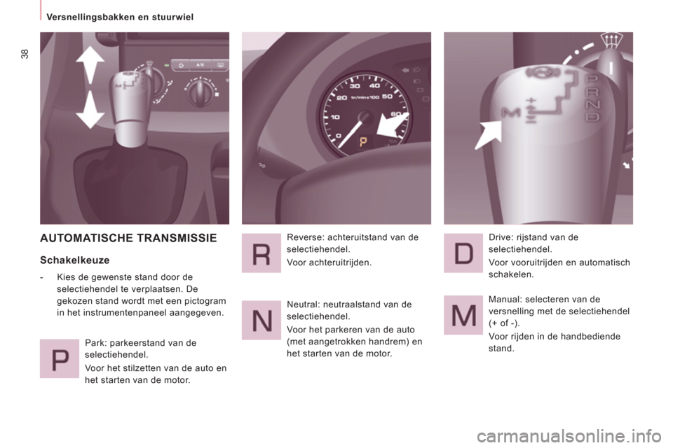 Peugeot Expert Tepee 2011  Handleiding (in Dutch) 38
   
 
Versnellingsbakken en stuurwiel  
 
 
AUTOMATISCHE TRANSMISSIE 
 
 
Schakelkeuze 
 
 
 
-   Kies de gewenste stand door de 
selectiehendel te verplaatsen. De 
gekozen stand wordt met een pict