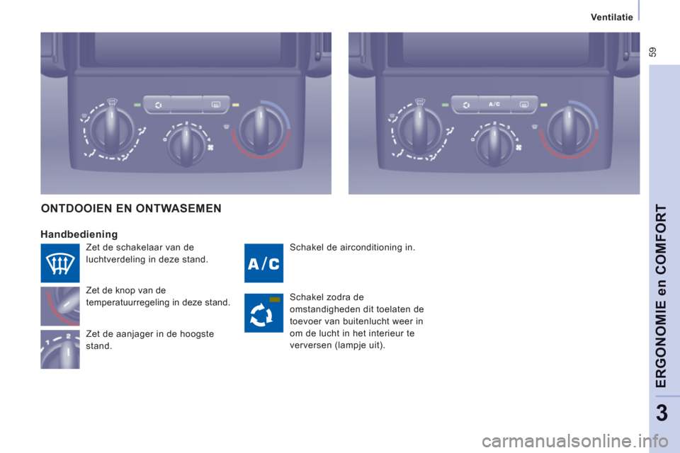 Peugeot Expert Tepee 2011 Handleiding (in Dutch) 59
Ventilatie
ERGONOMIE en COMFOR
T
3
Schakel de airconditioning in.
Handbediening
Zet de knop van de
temperatuurregeling in deze stand.
Zet de aanjager in de hoogste
stand.
O Peugeot Expert Tepee 2011 Handleiding (in Dutch) 59
Ventilatie
ERGONOMIE en COMFOR
T
3
Schakel de airconditioning in.
Handbediening
Zet de knop van de
temperatuurregeling in deze stand.
Zet de aanjager in de hoogste
stand.
O