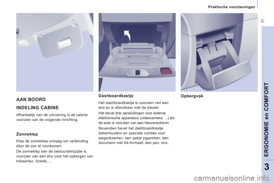 Peugeot Expert Tepee 2011  Handleiding (in Dutch)  77
   
 
Praktische voorzieningen  
 
ERGONOMIE en COMFOR
T
3
 
INDELING CABINE 
 
Afhankelijk van de uitvoering is de cabine 
voorzien van de volgende inrichting. 
Dashboardkastje
  Het dashboardkas