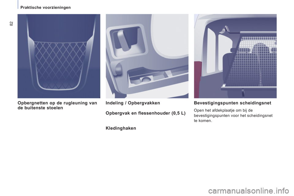 Peugeot Expert Tepee 2011 Handleiding (in Dutch) 82
Praktische voorzieningen
Opbergnetten op de rugleuning vande buitenste stoelen Indeling / Opbergvakken Bevestigingspunten scheidingsnet
Open het afdekplaatje om bij de
bevestigingspu Peugeot Expert Tepee 2011 Handleiding (in Dutch) 82
Praktische voorzieningen
Opbergnetten op de rugleuning vande buitenste stoelen Indeling / Opbergvakken Bevestigingspunten scheidingsnet
Open het afdekplaatje om bij de
bevestigingspu