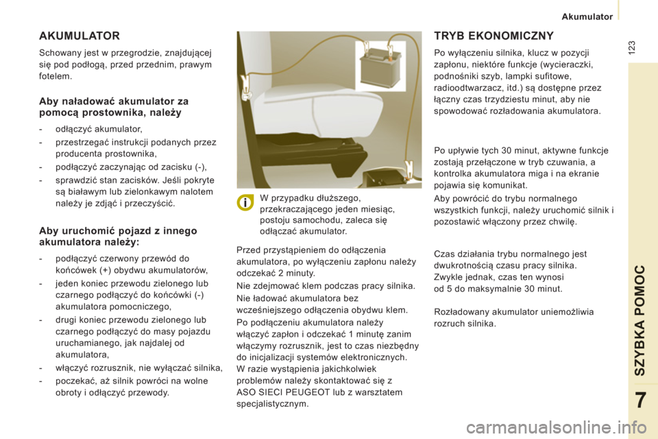 Peugeot Expert Tepee 2011  Instrukcja Obsługi (in Polish)  123
Akumulator  
 
SZYBKA POMOC
7
 
AKUMULATOR
 
Schowany jest w przegrodzie, znajdującej 
się pod podłogą, przed przednim, prawym 
fotelem. 
  Przed przystąpieniem do odłączenia 
akumulatora,