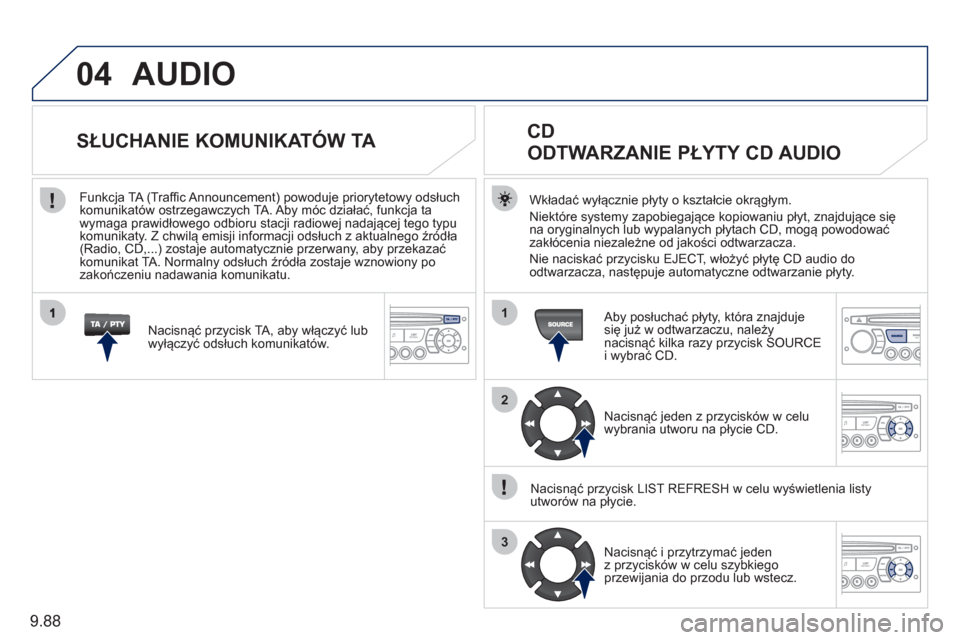 Peugeot Expert Tepee 2011  Instrukcja Obsługi (in Polish) 9.88
04
1
2
3
AUDIO
Wkładać wyłącznie płyty o kształcie okrągłym.
Niekt
óre systemy zapobiegające kopiowaniu płyt, znajdujące się 
na oryginalnych lub wypalanych płytach CD, mogą powodo