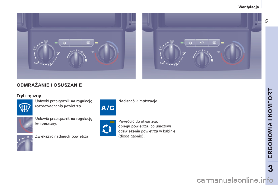 Peugeot Expert Tepee 2011  Instrukcja Obsługi (in Polish)  59
   
 
Wentylacja  
 
ERGONOMIA i KOMFOR
T
3
 
Nacisnąć klimatyzację.
 
 
Tryb ręczny 
Ustawić przełącznik na regulację
temperatury. 
Zwiększ
yć nadmuch powietrza.
ODMRAŻANIE I OSUSZANIE