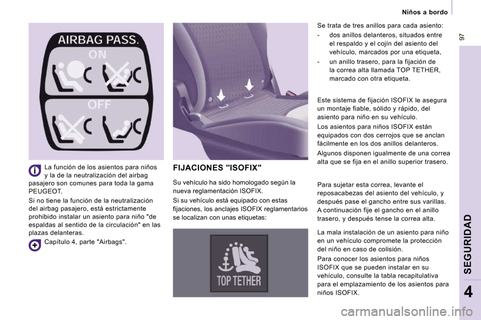 Peugeot Expert Tepee 2010  Manual del propietario (in Spanish)  97
   Niños  a  bordo   
SEGURIDAD
4
 FIJACIONES "ISOFIX" 
 Se trata de tres anillos para cada asiento:  
   -   dos anillos delanteros, situados entre el respaldo y el cojín del asiento del  
veh